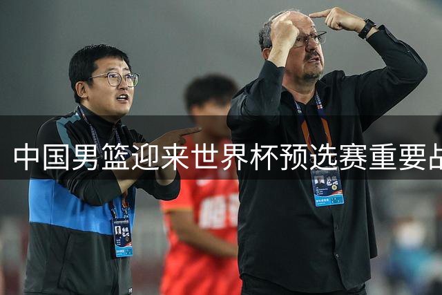 中国男篮迎来世界杯预选赛重要战役