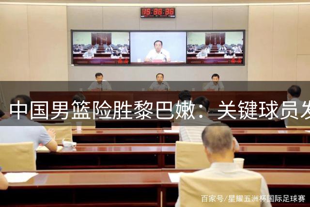 中国男篮险胜黎巴嫩：关键球员发挥决定比赛走势