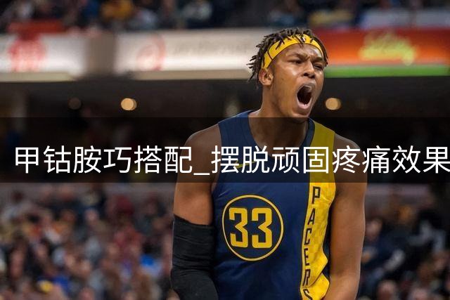 甲钴胺巧搭配 摆脱顽固疼痛效果好